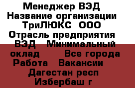 Менеджер ВЭД › Название организации ­ ТриЛЮКС, ООО › Отрасль предприятия ­ ВЭД › Минимальный оклад ­ 1 - Все города Работа » Вакансии   . Дагестан респ.,Избербаш г.